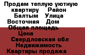 Продам теплую,уютную квартиру. › Район ­ Балтым › Улица ­ Восточная › Дом ­ 17 › Общая площадь ­ 43 › Цена ­ 2 000 000 - Свердловская обл. Недвижимость » Квартиры продажа   . Свердловская обл.